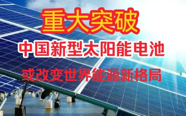 重大突破，中国太阳能电池大突破！成本剧降效率更高，或重塑全球能源格局！