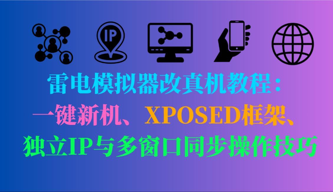 雷电模拟器改真机教程：一键新机、XPOSED框架、独立IP与多窗口同步操作技巧