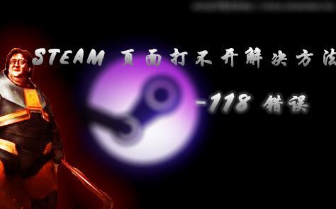 steam页面打不开，加载不出来-118错误？30s搞定，剩下的时间听歌