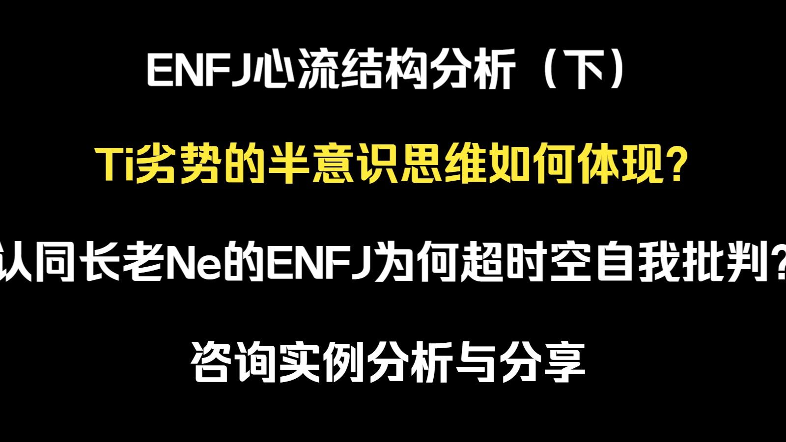 【荣格八维应用】ENFJ心流结构分析（下半）Ti劣势的半意识思维如何体现？认同长老Ne的ENFJ为何超时空自我批判？咨询实例分析与分享