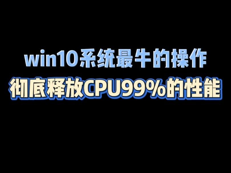 Win10系统最牛的操作，彻底释放CPU99%的性能