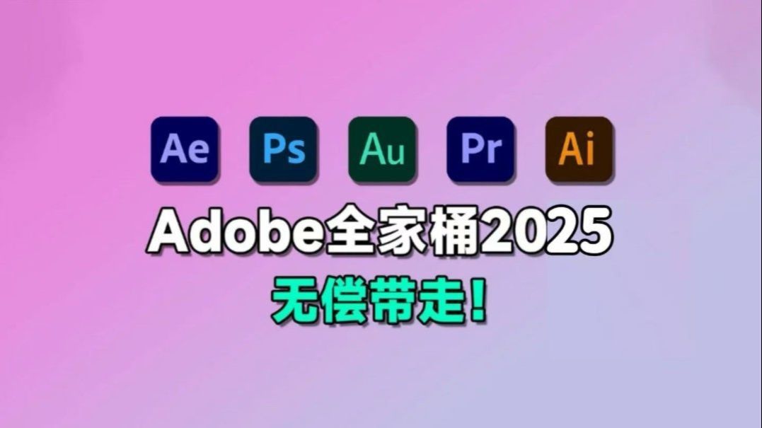 【Adobe全家桶2025】6月最新版 免费下载（附安装包）！PR AE 插件 PS A I等！一键不限速！支持Win+Mac！永久使用！