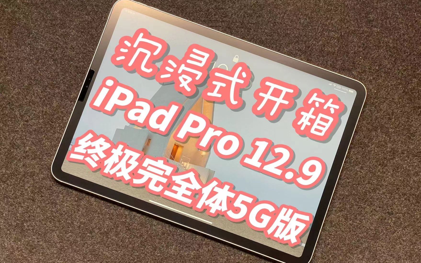 「沉浸式开箱」终极完全体5G版本的iPad Pro 12.9寸