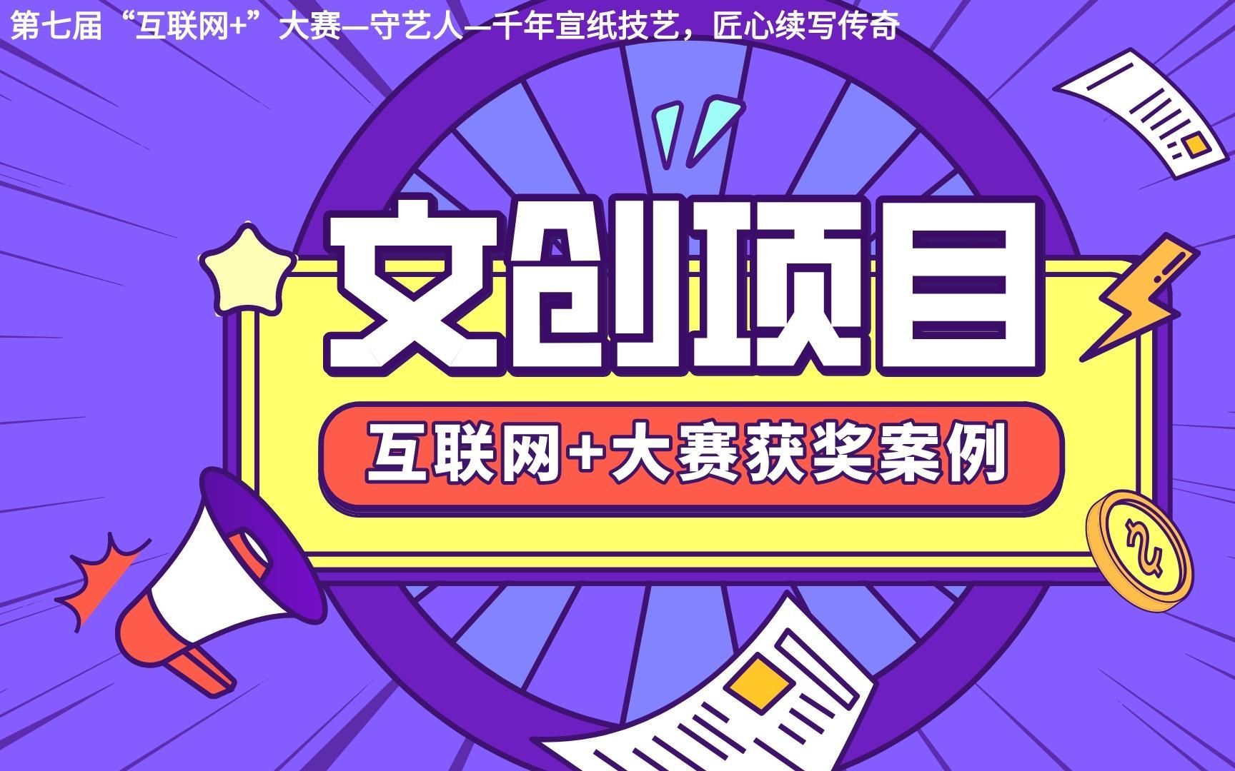 第七届"互联网+“大赛获奖案例—手艺人-千年宣纸技艺，匠心续写传奇（文创项目）